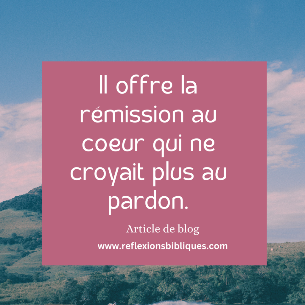 Il offre la rémission au coeur qui ne croyait plus au pardon.